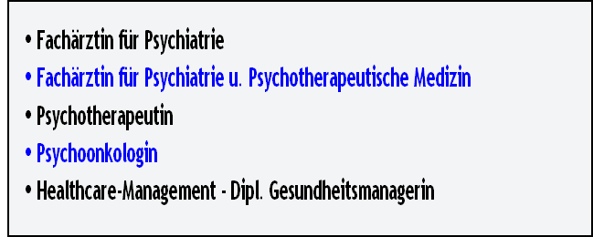 Fachärztin für Psychiatrie
Fachärztin für Psychiatrie u. Psychotherapeutische Medizin
Psychotherapeutin
Psychoonkologin
Healthcare-Management - Dipl. Gesundheitsmanagerin