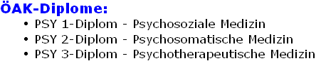 ÖAK-Diplome:
PSY 1-Diplom - Psychosoziale Medizin
PSY 2-Diplom - Psychosomatische Medizin
PSY 3-Diplom - Psychotherapeutische Medizin